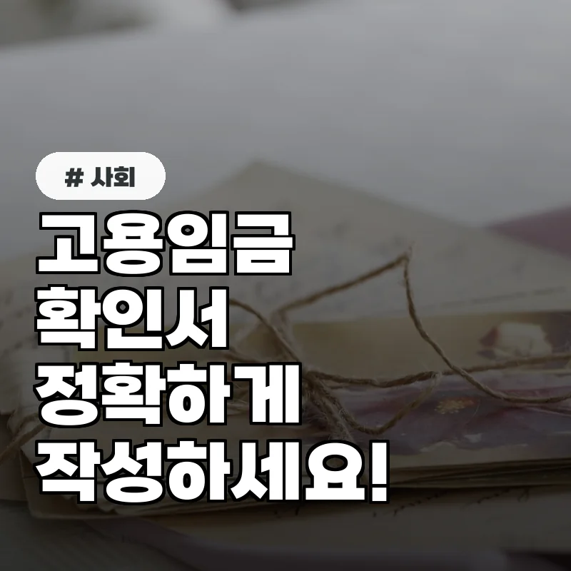 경력 증명 필수! 고용임금확인서 작성 시 절대 틀리면 안 되는 것