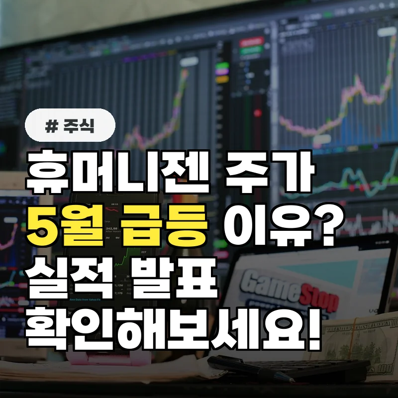 휴머니젠 주가, 5월 급등 이유는? 실적 발표 내용 확인