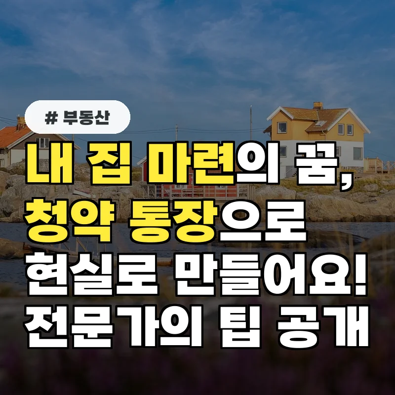 내 집 마련 꿈 이루는 청약 통장 활용법, 전문가가 알려드립니다