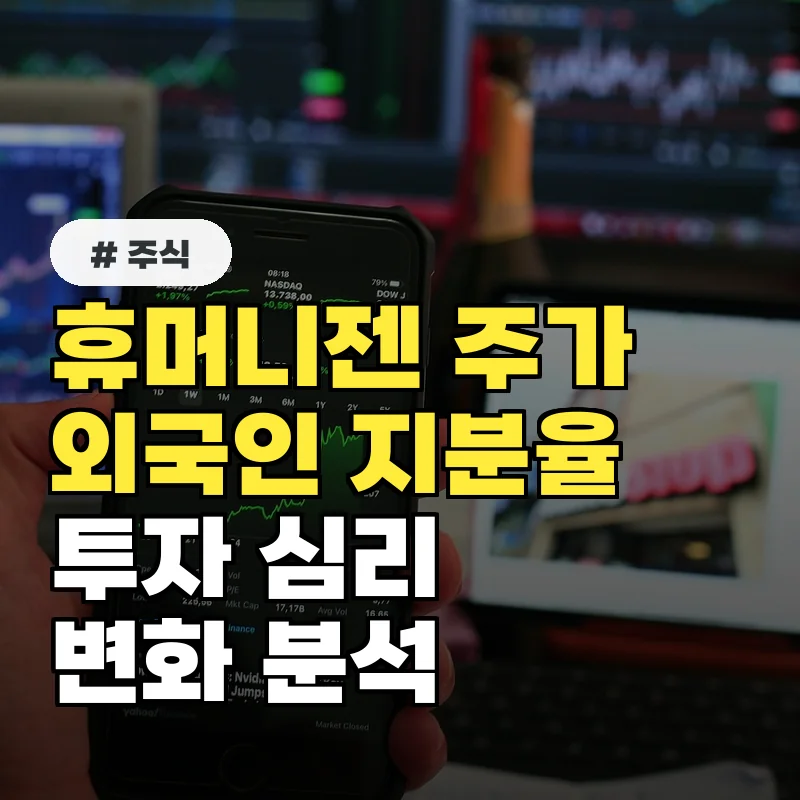 휴머니젠 주가, 외국인 지분율 변화와 투자 심리 분석