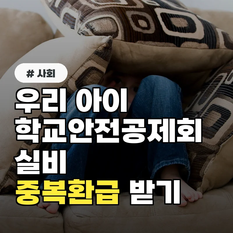 우리 아이 학교안전공제회, 최대 100만원까지 실비 중복 환급받는 법